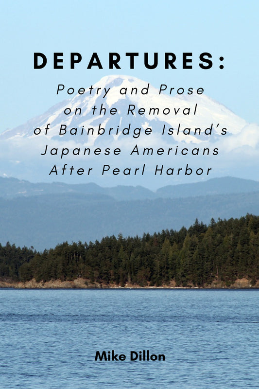 DEPARTURES: POETRY AND PROSE ON THE REMOVAL OF BAINBRIDGE ISLAND’S JAPANESE AMERICANS AFTER PEARL HARBOR